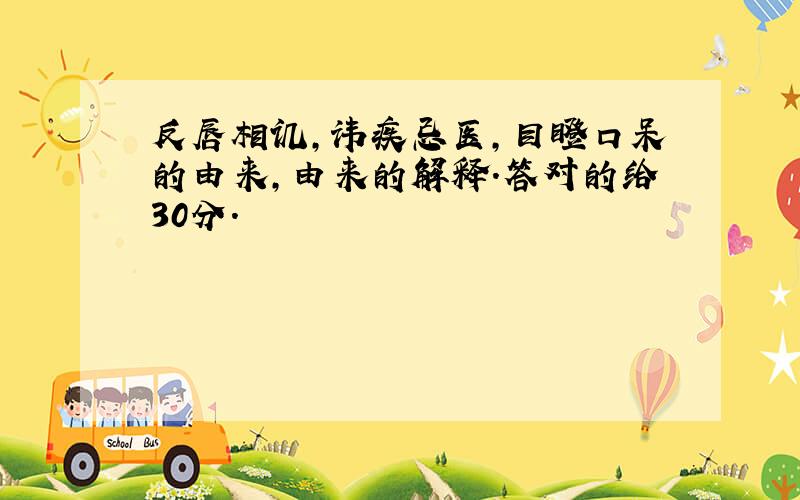 反唇相讥,讳疾忌医,目瞪口呆的由来,由来的解释.答对的给30分.