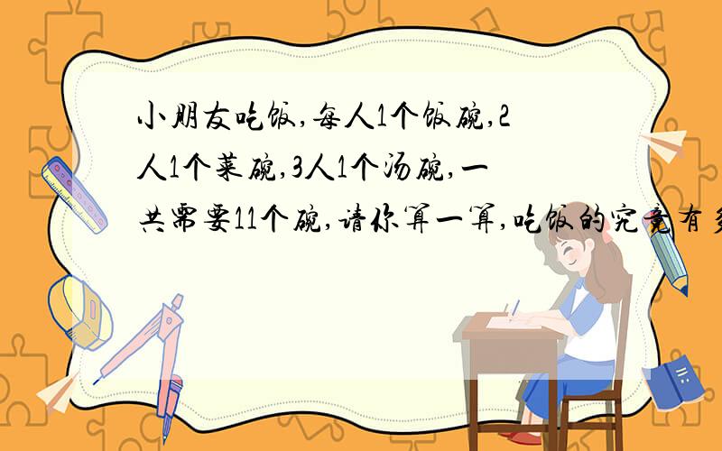 小朋友吃饭,每人1个饭碗,2人1个菜碗,3人1个汤碗,一共需要11个碗,请你算一算,吃饭的究竟有多少个小朋友?