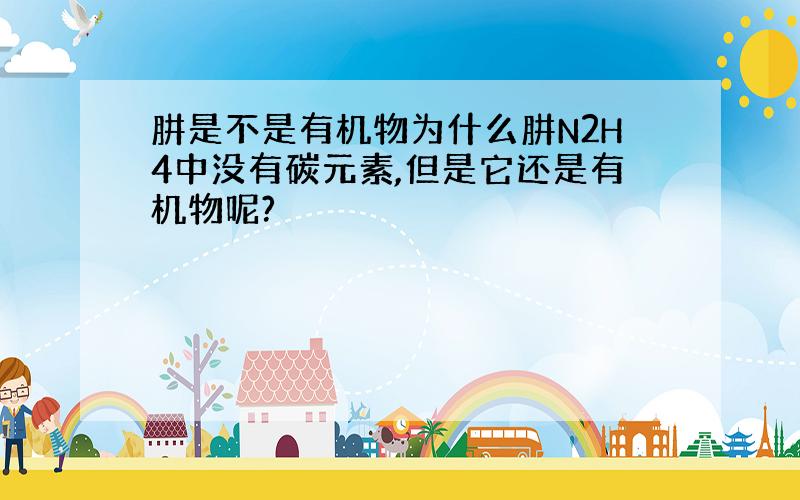 肼是不是有机物为什么肼N2H4中没有碳元素,但是它还是有机物呢?