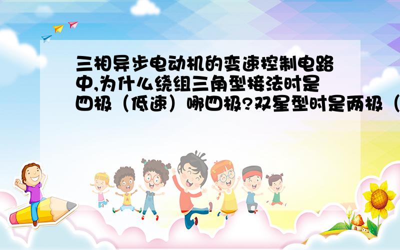 三相异步电动机的变速控制电路中,为什么绕组三角型接法时是四极（低速）哪四极?双星型时是两极（高速）