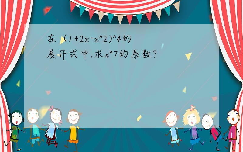 在（1+2x-x^2)^4的展开式中,求x^7的系数?