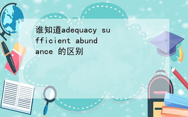 谁知道adequacy sufficient abundance 的区别