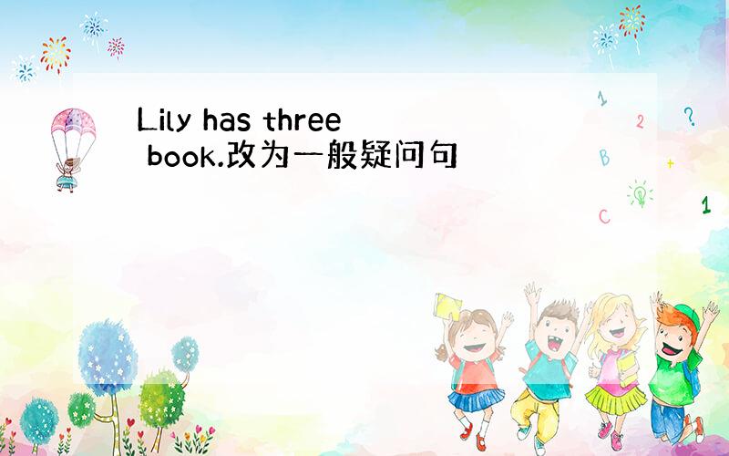 Lily has three book.改为一般疑问句