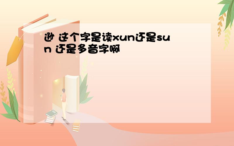 逊 这个字是读xun还是sun 还是多音字啊