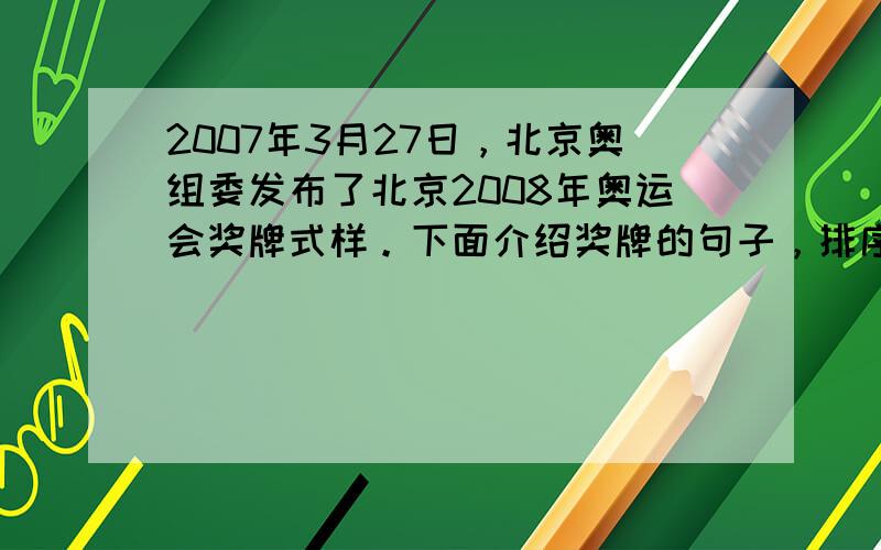 2007年3月27日，北京奥组委发布了北京2008年奥运会奖牌式样。下面介绍奖牌的句子，排序合理的一项是 [ 