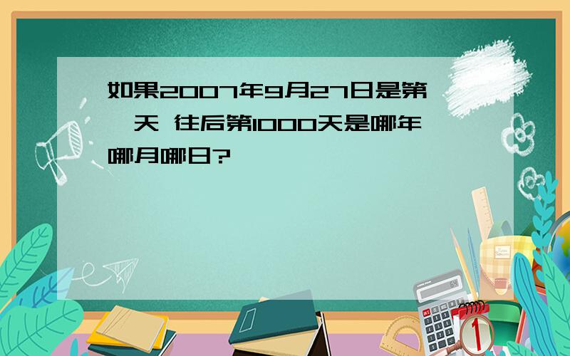 如果2007年9月27日是第一天 往后第1000天是哪年哪月哪日?