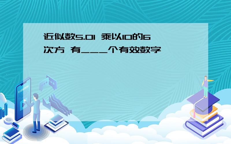 近似数5.01 乘以10的6次方 有___个有效数字