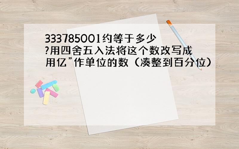 333785001约等于多少?用四舍五入法将这个数改写成用亿”作单位的数（凑整到百分位）