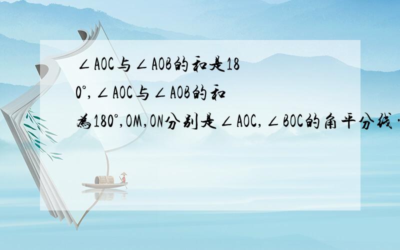 ∠AOC与∠AOB的和是180°,∠AOC与∠AOB的和为180°,OM,ON分别是∠AOC,∠BOC的角平分线……