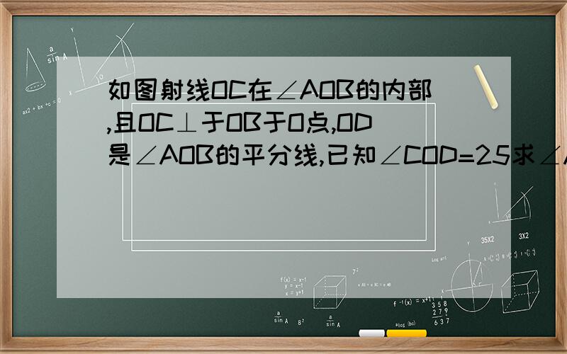 如图射线OC在∠AOB的内部,且OC⊥于OB于O点,OD是∠AOB的平分线,已知∠COD=25求∠AOD的度数.