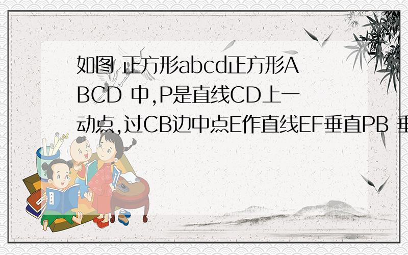 如图 正方形abcd正方形ABCD 中,P是直线CD上一动点,过CB边中点E作直线EF垂直PB 垂足为F,直线EF交直线