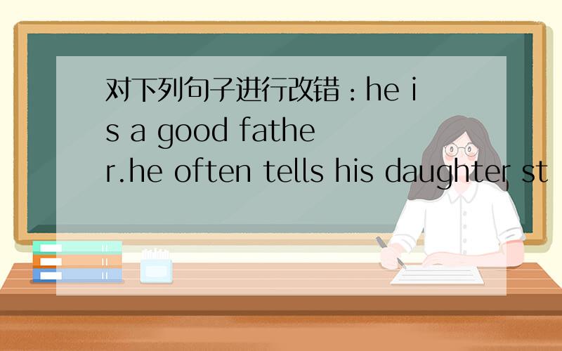 对下列句子进行改错：he is a good father.he often tells his daughter st