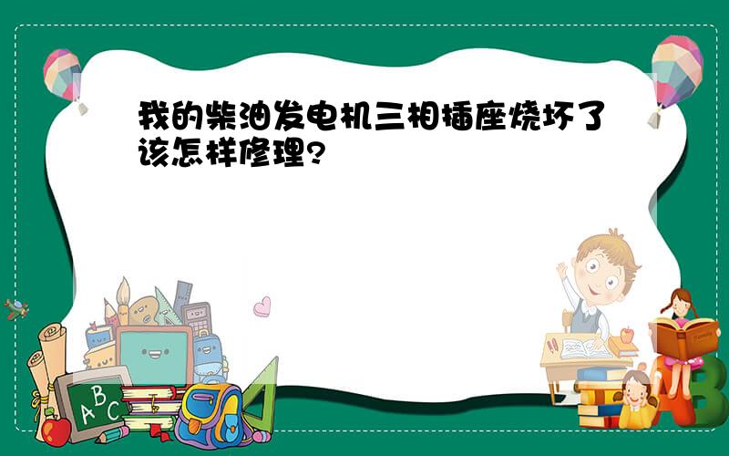 我的柴油发电机三相插座烧坏了该怎样修理?