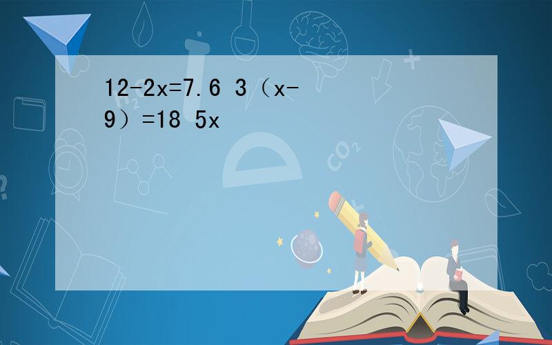 12-2x=7.6 3（x-9）=18 5x