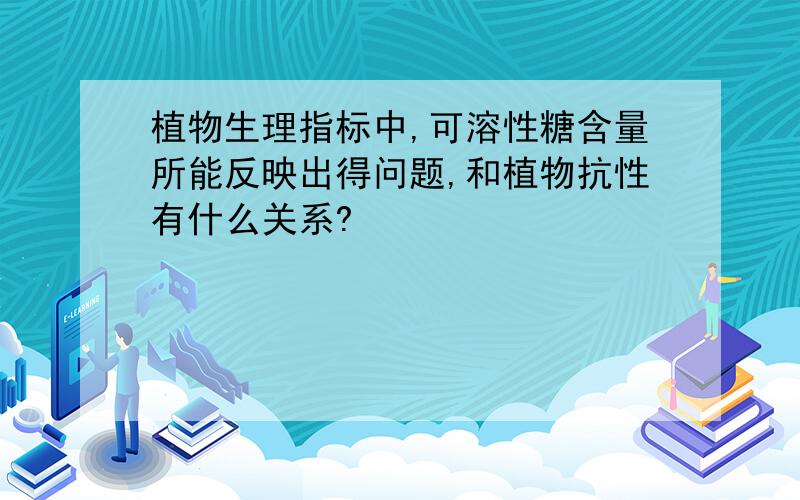 植物生理指标中,可溶性糖含量所能反映出得问题,和植物抗性有什么关系?