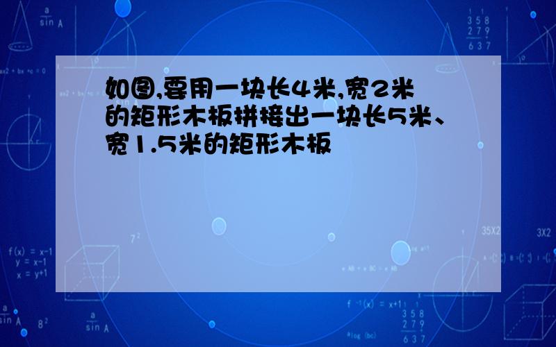 如图,要用一块长4米,宽2米的矩形木板拼接出一块长5米、宽1.5米的矩形木板