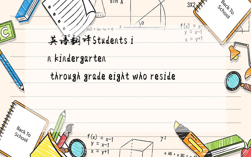 英语翻译Students in kindergarten through grade eight who reside