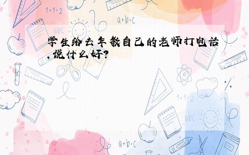 学生给去年教自己的老师打电话,说什么好?