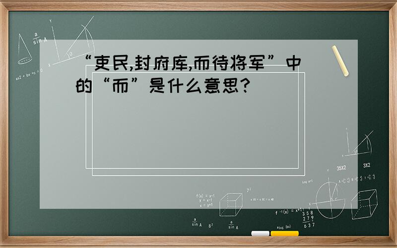 “吏民,封府库,而待将军”中的“而”是什么意思?