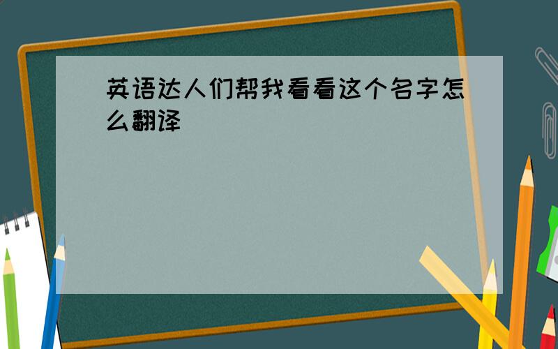 英语达人们帮我看看这个名字怎么翻译