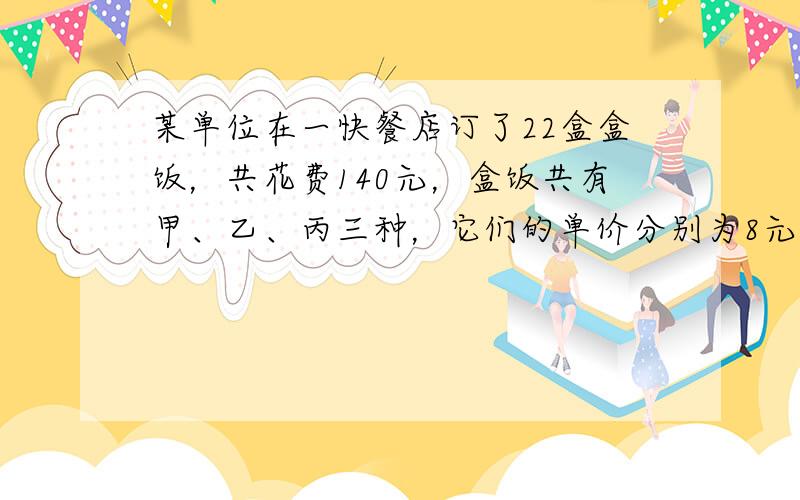 某单位在一快餐店订了22盒盒饭，共花费140元，盒饭共有甲、乙、丙三种，它们的单价分别为8元、5元、3元.那么可能的不同