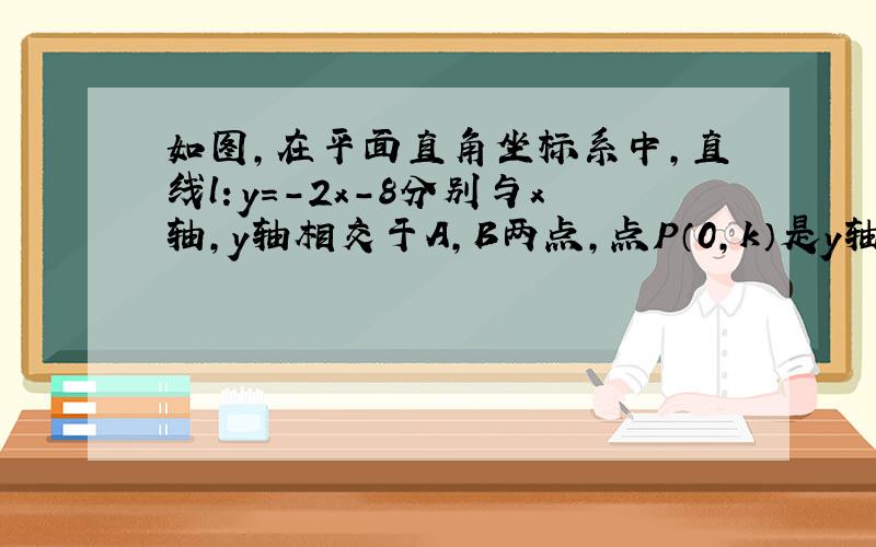 如图，在平面直角坐标系中，直线l：y=-2x-8分别与x轴，y轴相交于A，B两点，点P（0，k）是y轴的负半轴上的一个动