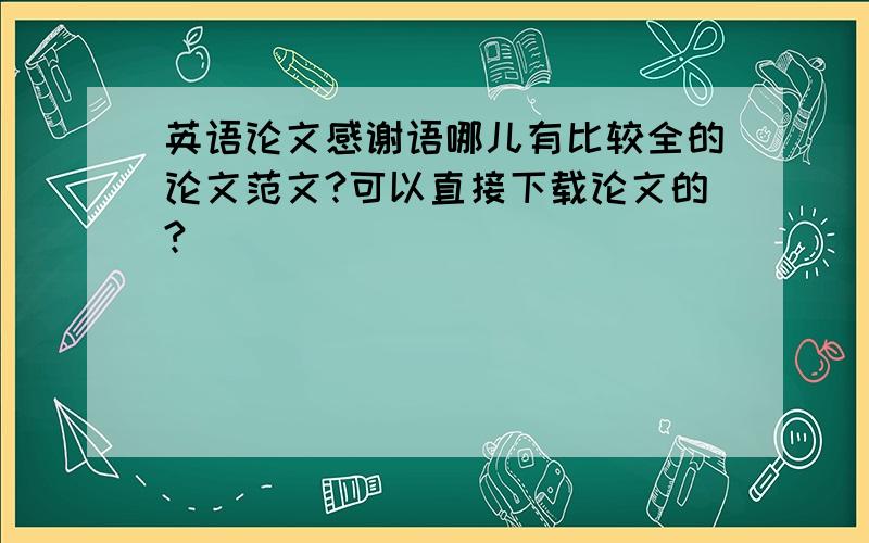 英语论文感谢语哪儿有比较全的论文范文?可以直接下载论文的?