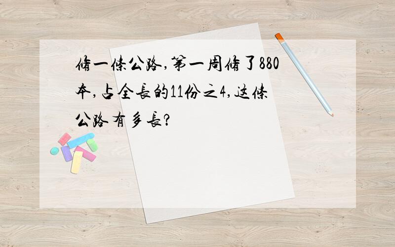 修一条公路,第一周修了880本,占全长的11份之4,这条公路有多长?