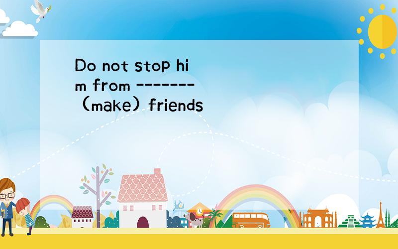 Do not stop him from ------- (make) friends