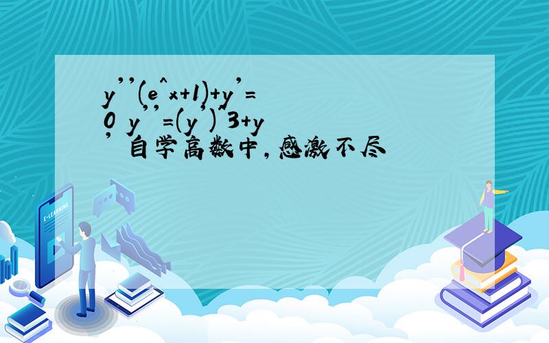 y''(e^x+1)+y'=0 y''=(y')^3+y' 自学高数中,感激不尽