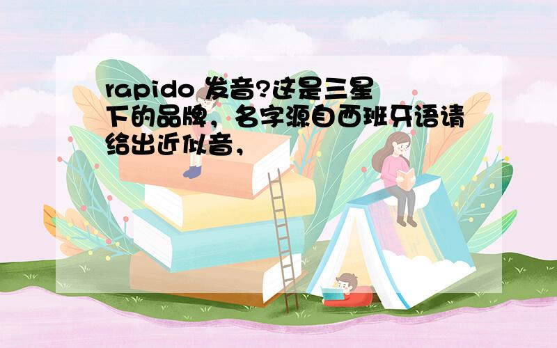 rapido 发音?这是三星下的品牌，名字源自西班牙语请给出近似音，