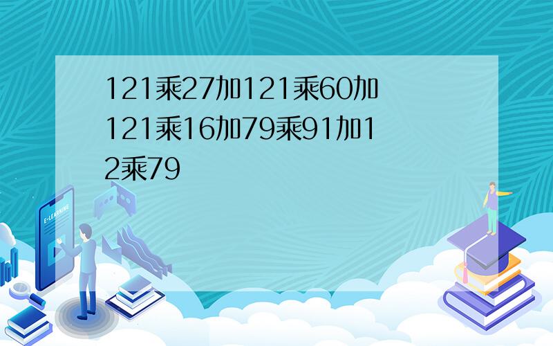 121乘27加121乘60加121乘16加79乘91加12乘79