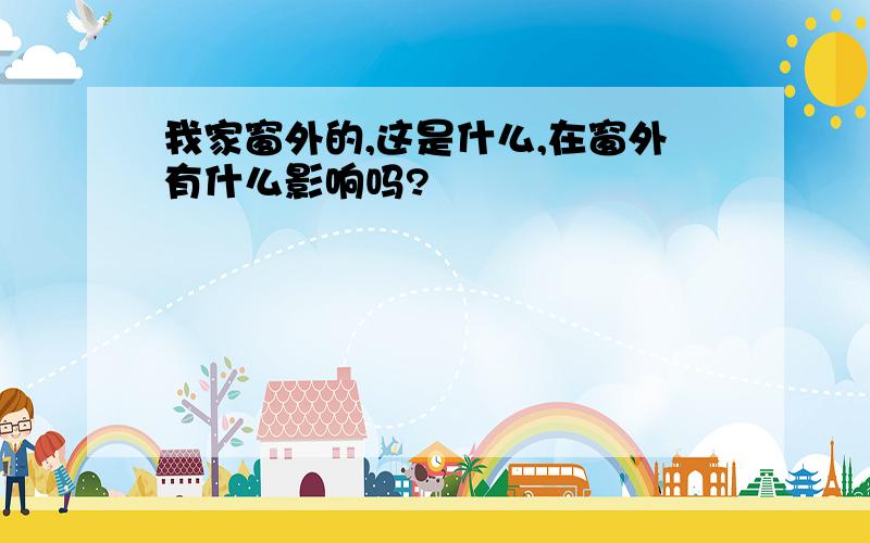 我家窗外的,这是什么,在窗外有什么影响吗?