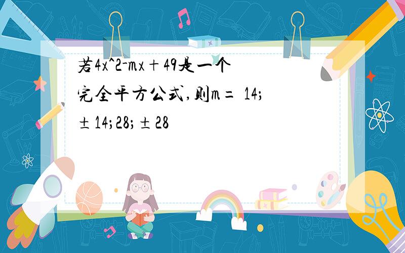 若4x^2-mx+49是一个完全平方公式,则m= 14；±14；28；±28