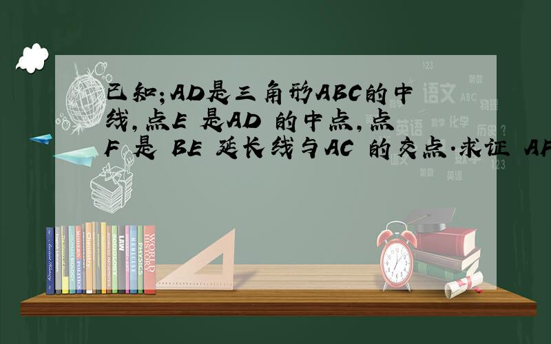 已知；AD是三角形ABC的中线,点E 是AD 的中点,点F 是 BE 延长线与AC 的交点.求证 AF =二分之一FC