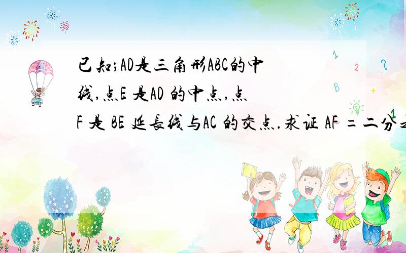 已知；AD是三角形ABC的中线,点E 是AD 的中点,点F 是 BE 延长线与AC 的交点.求证 AF =二分之一FC,