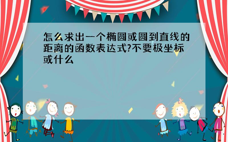 怎么求出一个椭圆或圆到直线的距离的函数表达式?不要极坐标或什么