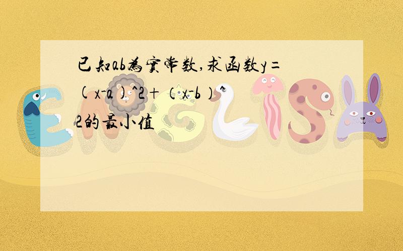 已知ab为实常数,求函数y=(x-a)^2+（x-b）^2的最小值