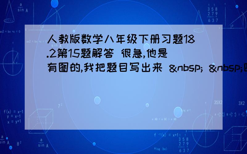 人教版数学八年级下册习题18.2第15题解答 很急,他是有图的,我把题目写出来    四边形ABCD