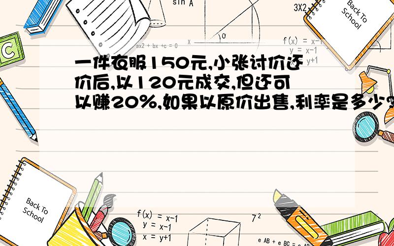 一件衣服150元,小张讨价还价后,以120元成交,但还可以赚20％,如果以原价出售,利率是多少?