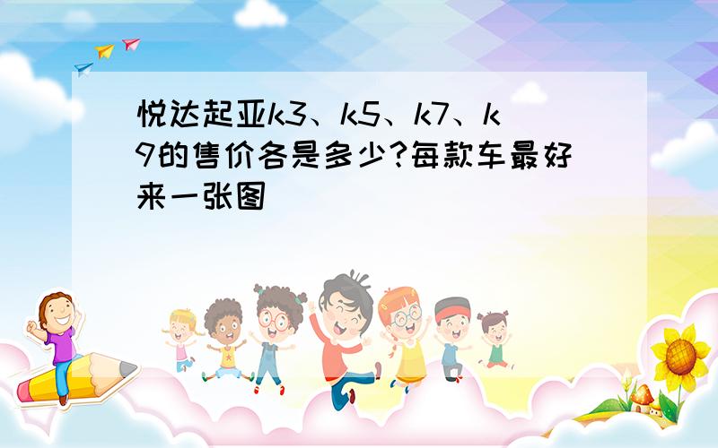 悦达起亚k3、k5、k7、k9的售价各是多少?每款车最好来一张图