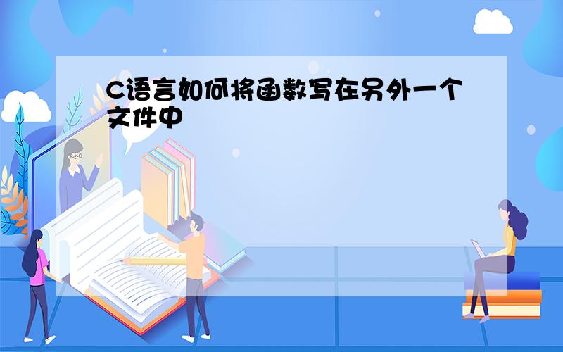 C语言如何将函数写在另外一个文件中