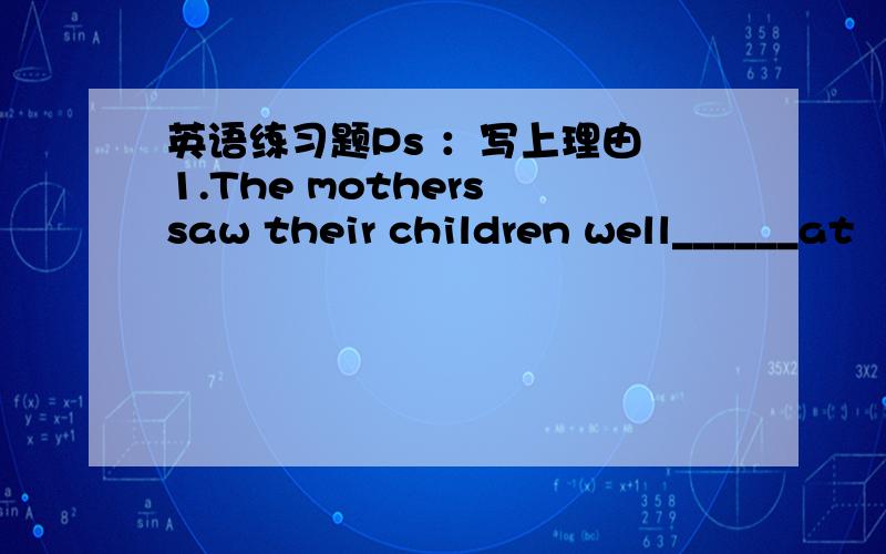 英语练习题Ps ：写上理由 1.The mothers saw their children well______at