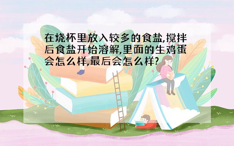 在烧杯里放入较多的食盐,搅拌后食盐开始溶解,里面的生鸡蛋会怎么样,最后会怎么样?