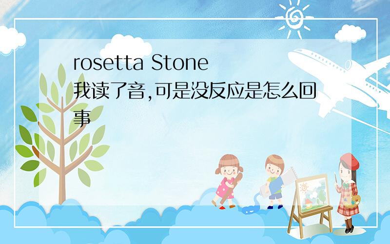 rosetta Stone 我读了音,可是没反应是怎么回事