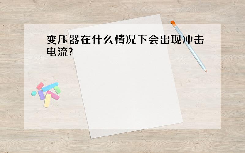 变压器在什么情况下会出现冲击电流?