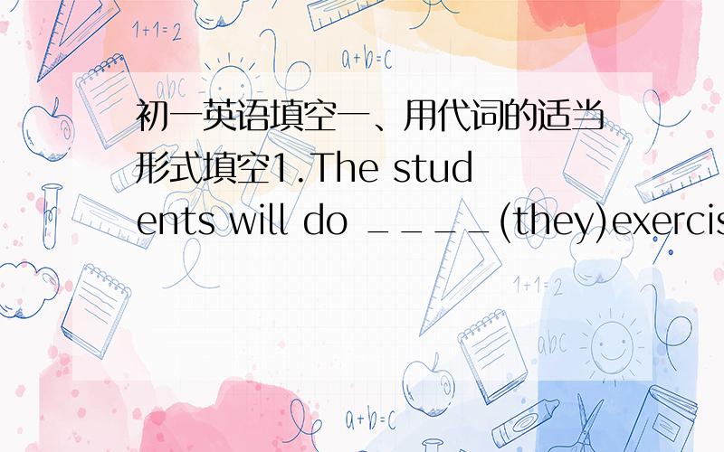 初一英语填空一、用代词的适当形式填空1.The students will do ____(they)exercises