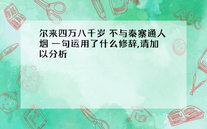 尔来四万八千岁 不与秦寨通人烟 一句运用了什么修辞,请加以分析