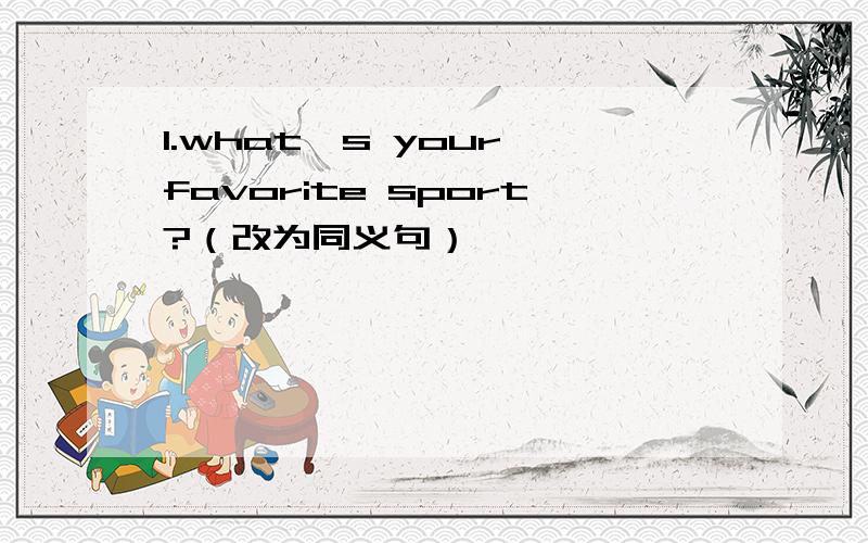 1.what's your favorite sport?（改为同义句）