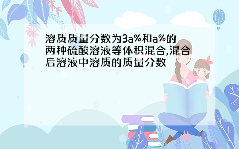 溶质质量分数为3a%和a%的两种硫酸溶液等体积混合,混合后溶液中溶质的质量分数